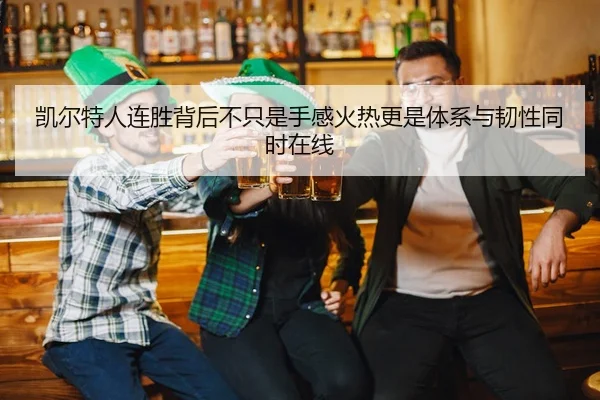 凯尔特人连胜背后不只是手感火热更是体系与韧性同时在线